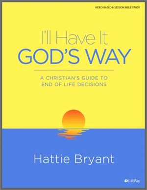 I'll Have It God's Way - Bible Study Book: A Christian's Guide to End-Of-Life Decisions