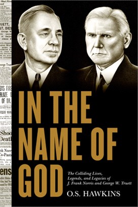 In the Name of God: The Colliding Lives, Legends, and Legacies of J. Frank Norris and George W. Truett