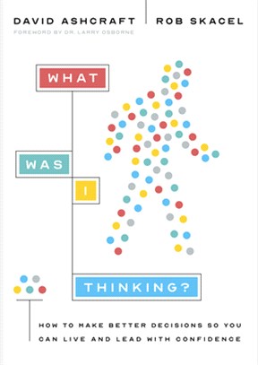 What Was I Thinking?: How to Make Better Decisions So You Can Live and Lead with Confidence