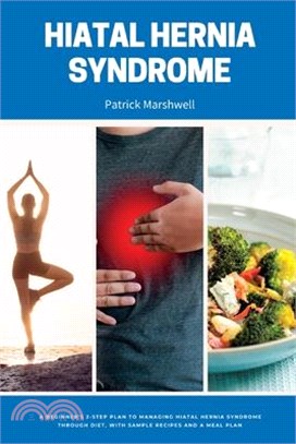 Hiatal Hernia Syndrome: A Beginner's 3-Step Plan to Managing Hiatal Hernia Syndrome Through Diet, With Sample Recipes and a Meal Plan