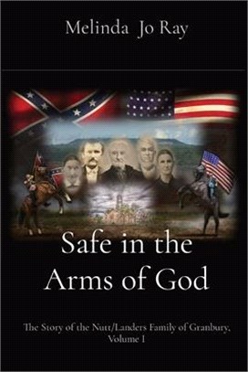 Safe in the Arms of God: The Story of the Nutt/Landers Family of Granbury, Volume I