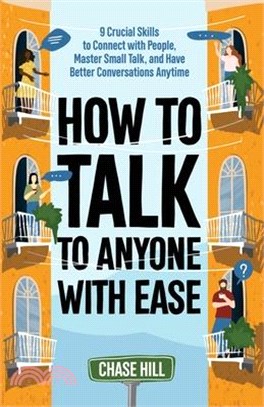 How to Talk to Anyone with Ease: 9 Crucial Skills to Connect with People, Master Small Talk, and Have Better Conversations Anytime