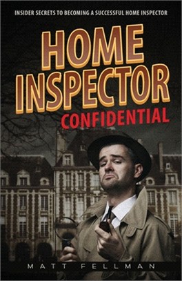 Home Inspector Confidential: Insider Secrets to Becoming a Successful Home Inspector