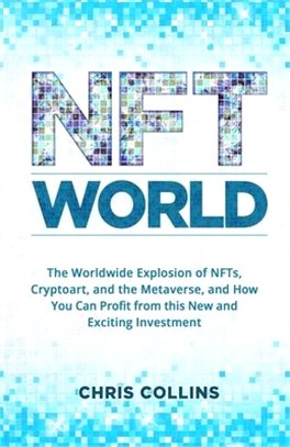 NFT World: The Worldwide Explosion of NFTs, Cryptoart, and the Metaverse, and How You Can Profit from this New and Exciting Inves