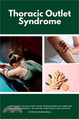 Thoracic Outlet Syndrome: A Beginner's Quick Start Guide to Managing TOS Through Lifestyle Remedies, Including Stretching and Exercise