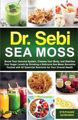 Dr. Sebi Sea Moss: Boost Your Immune System, Cleanse Your Body, and Manage Your Diabetes by Drinking a Delicious Sea Moss Smoothie Packed