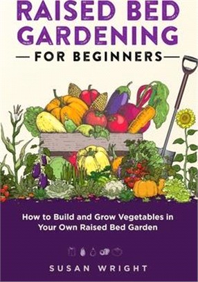 Raised Bed Gardening For Beginners: How to Build and Grow Vegetables in Your Own Raised Bed Garden