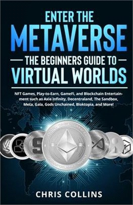 Enter the Metaverse - The Beginners Guide to Virtual Worlds: NFT Games, Play-to-Earn, GameFi, and Blockchain Entertainment such as Axie Infinity, Dece