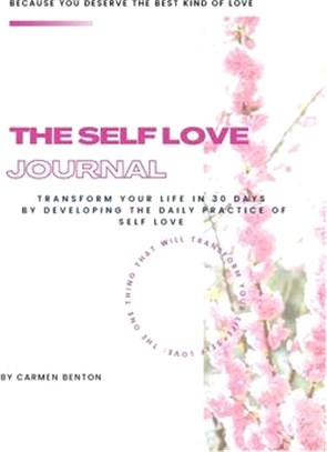 The Self Love Journal: TRANSFORM YOUR LIFE in 30 days by developing the DAILY PRACTICE OF SELF LOVE