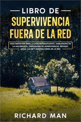 Libro de supervivencia fuera de la red: Guía definitiva para la vida autosuficiente, habilidades en la naturaleza, habilidades de supervivencia, refug