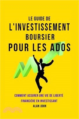 Le Guide de L'investissement Boursier Pour Les Adolescents: Comment Assurer Une Vie de Liberté Financière Grâce au Pouvoir de L'investissement