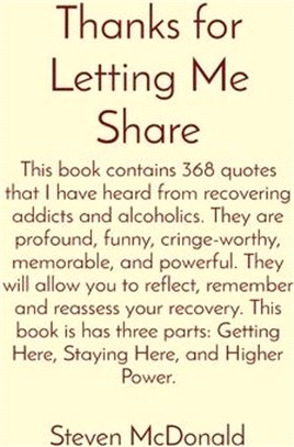 Thanks for Letting Me Share: This book contains 368 quotes that I have heard from recovering addicts and alcoholics. They are profound, funny, crin