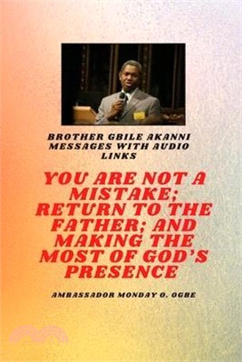 Brother Gbile Akanni Messages with Audio links - You Are Not A Mistake; Return to the Father; and Making the MOST of God's Presence