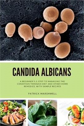 Candida Albicans: A Beginner's 5-Step to Managing the Condition Through Diet and Other Home Remedies, With Sample Recipes