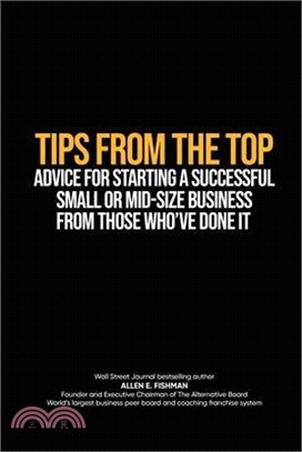 Tips from the Top: Advice for Starting a Successful Small or Midsize Business from Those Who've Done It