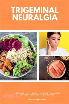 Trigeminal Neuralgia: A Beginner's 3-Step Quick Start Guide to Managing TB Through Diet, With Sample Recipes