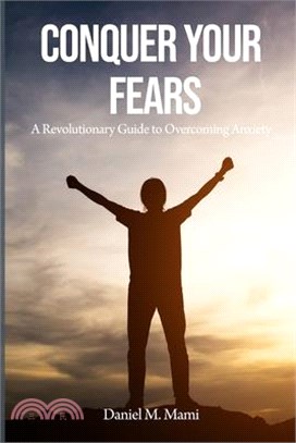 Conquer Your Fears: A Revolutionary Guide to Overcoming Anxiety