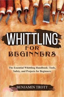 Whittling for Beginners: The Essential Whittling Handbook: Tools, Safety, and Projects for Beginners