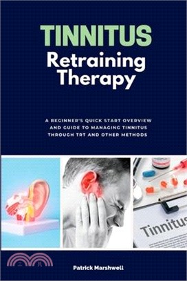 Tinnitus Retraining Therapy: A Beginner's Quick Start Overview and Guide to Managing Tinnitus Through TRT and Other Methods