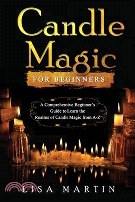 Candle Magic For Beginners: A Comprehensive Beginner's Guide to Learn the Realms of Candle Magic from A-Z