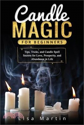 Candle Magic For Beginners: Tips, Tricks, and Candle Spell Secrets for Love, Prosperity, and Abundance in Life