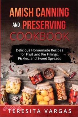 Amish Canning and Preserving COOKBOOK: Delicious Homemade Recipes for Fruit and Pie Fillings, Pickles, and Sweet Spreads