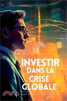 Investir dans la Crise Globale: Décrypter les événements mondiaux pour naviguer sur les marchés d'investissement