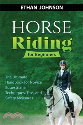 Horse Riding for Beginners: The Ultimate Handbook for Novice Equestrians: Techniques, Tips, and Safety Measures