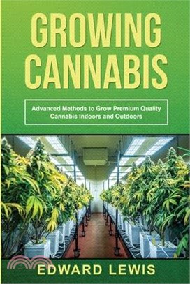 Growing Cannabis: Advanced Methods to Grow Premium Quality Cannabis Indoors and Outdoors