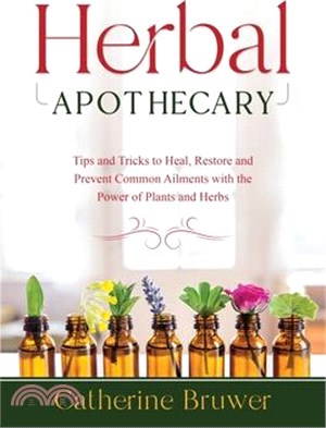 Herbal Apothecary: Tips and Tricks to Heal, Restore and Prevent Common Ailments with the Power of Plants and Herbs