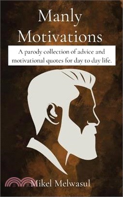 Manly Motivations: A parody collection of advice and motivational quotes for day to day life.