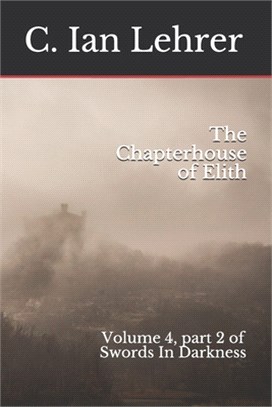 The Chapterhouse of Elith: Volume 4, part 2 of Swords In Darkness