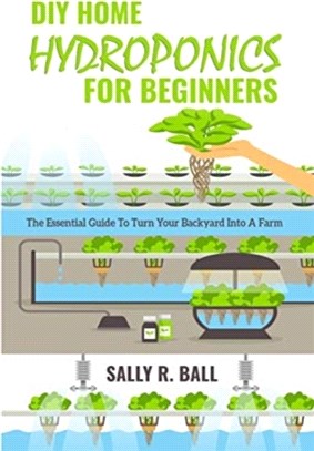 DIY Home Hydroponics For Beginners：The Essential Guide To Turn Your Backyard Into A Farm