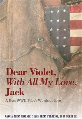 Dear Violet, with All My Love, Jack: A B-24 WWII Pilot's Words of Love