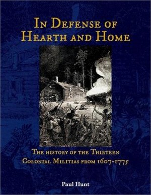 In Defense of Hearth and Home, Volume 1: The History of the Thirteen Colonial Militias from 1607-1775