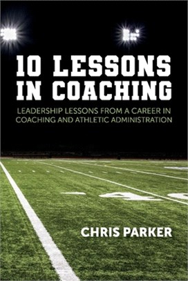 10 Lessons in Coaching: Leadership Lessons from a Career in Coaching and Athletic Administration