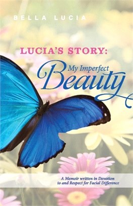 Lucia's Story: My Imperfect Beauty: A Memoir Written in Devotion to and Respect for Facial Difference