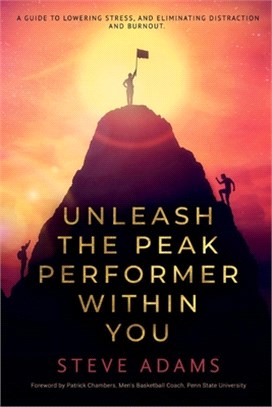 Unleash the Peak Performer Within You: A Guide to Lowering Stress, Eliminating Distraction, and Massively Expanding Your Productivity