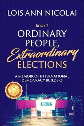 Ordinary People, Extraordinary Elections, 2: A Memoir of International Democracy Builders