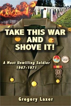 Take This War and Shove It!: A Most Unwilling Soldier 1967-1971