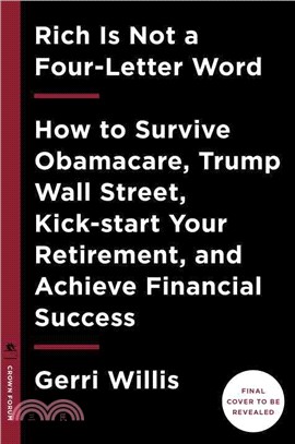 Rich Is Not a Four-letter Word ― How to Survive Obamacare, Trump Wall Street, Kick-start Your Retirement, and Achieve Financial Success