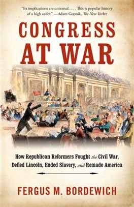 Congress at War ― How Republican Reformers Fought the Civil War, Defied Lincoln, Ended Slavery, and Remade America