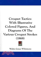 Croquet Tactics: With Illustrative Colored Figures, and Diagrams of the Various Croquet Strokes