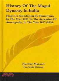 History of the Mogul Dynasty in India ― From Its Foundation by Tamerlane, in the Year 1399 to the Accession of Aurengzebe, in the Year 1657