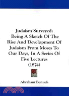 Judaism Surveyed: Being a Sketch of the Rise and Development of Judaism from Moses to Our Days, in a Series of Five Lectures