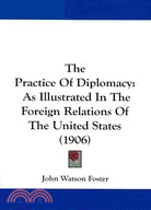 The Practice of Diplomacy: As Illustrated in the Foreign Relations of the United States