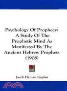 Psychology of Prophecy: A Study of the Prophetic Mind As Manifested by the Ancient Hebrew Prophets