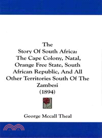 The Story of South Africa: The Cape Colony, Natal, Orange Free State, South African Republic, and All Other Territories South of the Zambesi