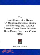 The Laws Concerning Game: Of Hunting, Hawking, Fishing and Fowling, Etc., and of Forests, Chases, Parks, Warrens, Deer, Doves, Dovecotes, Conies