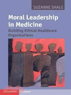 Moral Leadership in Medicine ─ Building Ethical Healthcare Organizations